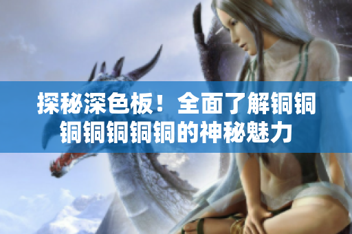 探秘深色板！全面了解铜铜铜铜铜铜铜的神秘魅力