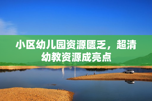 小区幼儿园资源匮乏，超清幼教资源成亮点