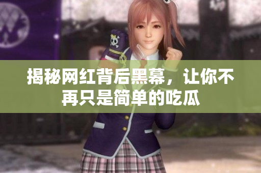 揭秘网红背后黑幕，让你不再只是简单的吃瓜
