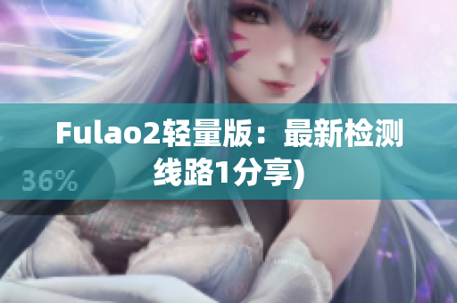 Fulao2轻量版：最新检测线路1分享)