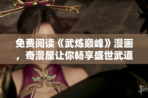 免费阅读《武炼巅峰》漫画，奇漫屋让你畅享盛世武道！