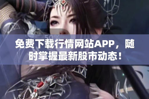 免费下载行情网站APP，随时掌握最新股市动态！