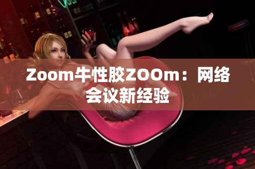 Zoom牛性胶ZOOm：网络会议新经验