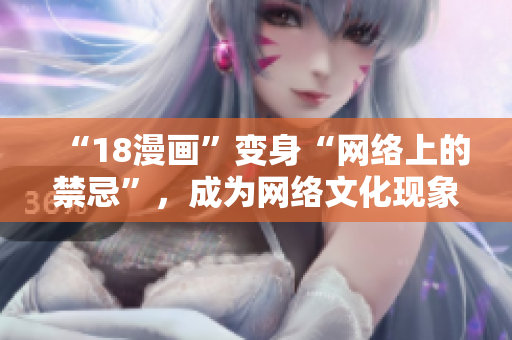 “18漫画”变身“网络上的禁忌”，成为网络文化现象