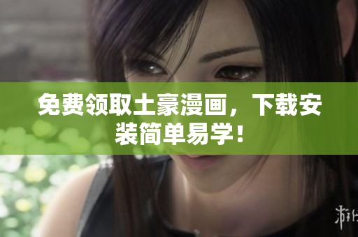 免费领取土豪漫画，下载安装简单易学！