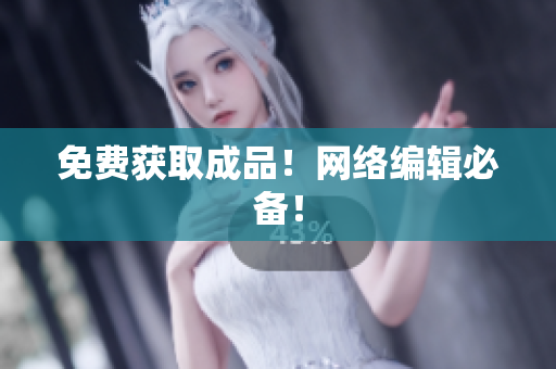 免费获取成品！网络编辑必备！