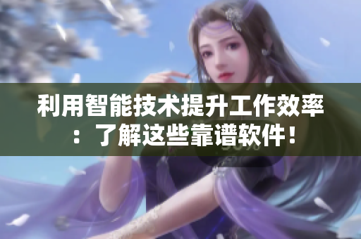 利用智能技术提升工作效率：了解这些靠谱软件！