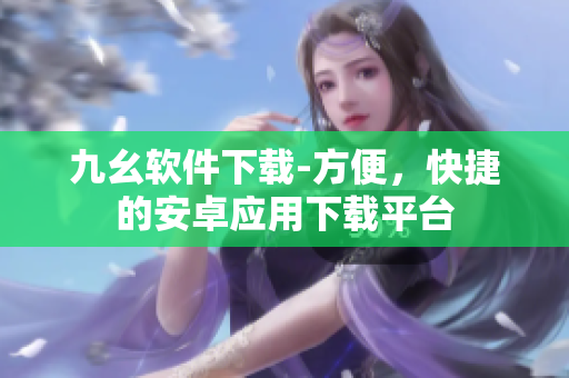 九幺软件下载-方便，快捷的安卓应用下载平台