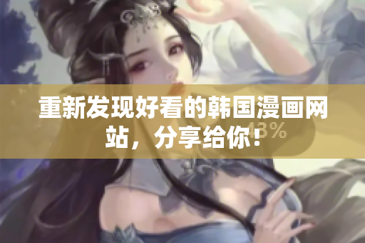 重新发现好看的韩国漫画网站，分享给你！