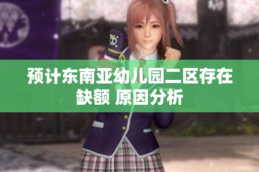 预计东南亚幼儿园二区存在缺额 原因分析