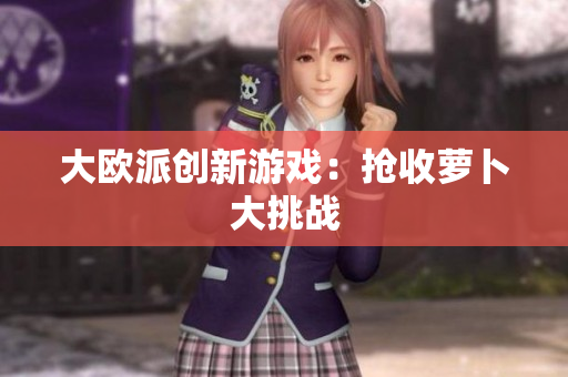 大欧派创新游戏：抢收萝卜大挑战