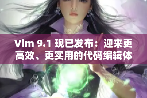 Vim 9.1 现已发布：迎来更高效、更实用的代码编辑体验