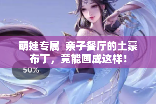 萌娃专属  亲子餐厅的土豪布丁，竟能画成这样！