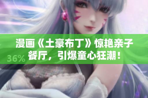漫画《土豪布丁》惊艳亲子餐厅，引爆童心狂潮！