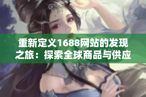 重新定义1688网站的发现之旅：探索全球商品与供应商