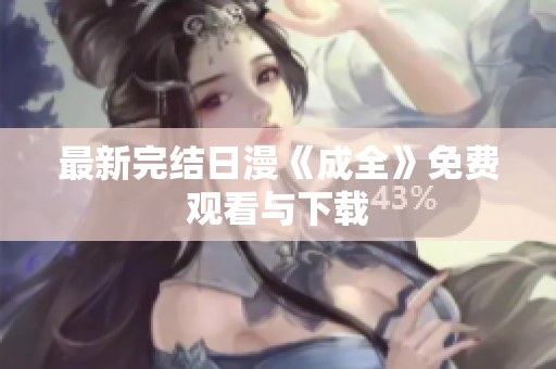 最新完结日漫《成全》免费观看与下载