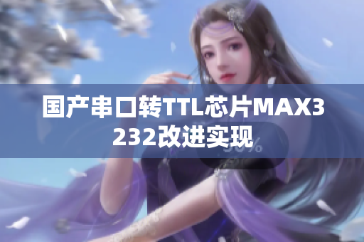 国产串口转TTL芯片MAX3232改进实现