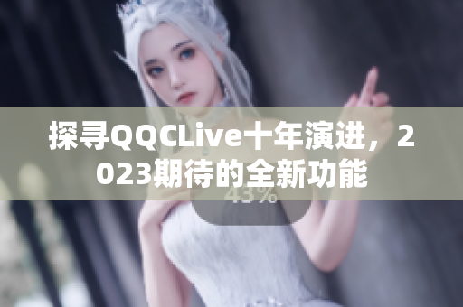探寻QQCLive十年演进，2023期待的全新功能