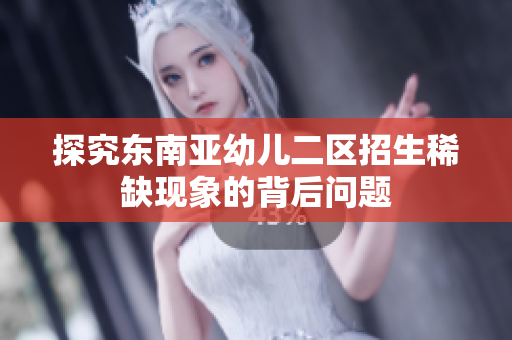 探究东南亚幼儿二区招生稀缺现象的背后问题