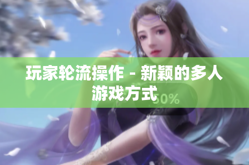 玩家轮流操作 - 新颖的多人游戏方式