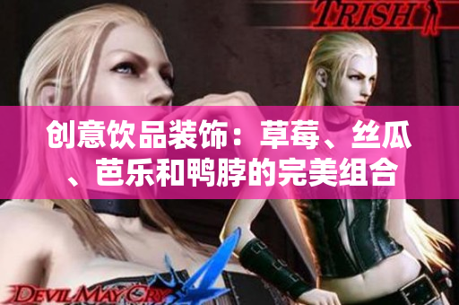 创意饮品装饰：草莓、丝瓜、芭乐和鸭脖的完美组合