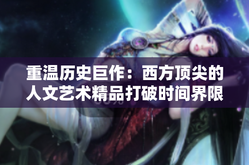 重温历史巨作：西方顶尖的人文艺术精品打破时间界限
