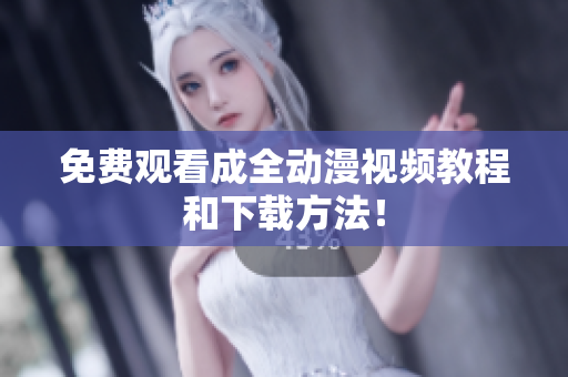 免费观看成全动漫视频教程和下载方法！