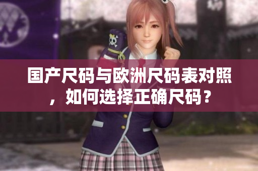 国产尺码与欧洲尺码表对照，如何选择正确尺码？