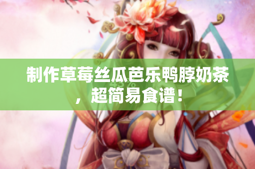 制作草莓丝瓜芭乐鸭脖奶茶，超简易食谱！