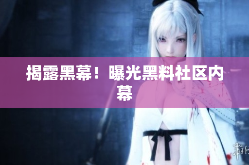 揭露黑幕！曝光黑料社区内幕