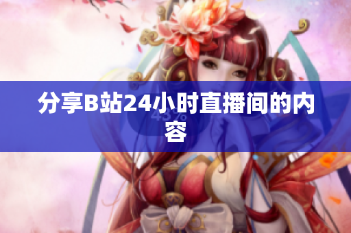 分享B站24小时直播间的内容
