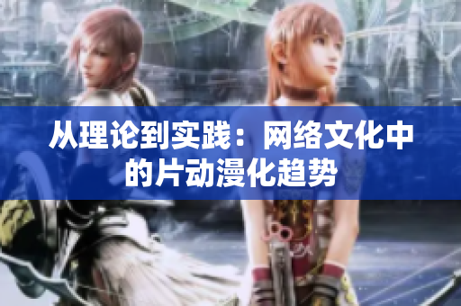 从理论到实践：网络文化中的片动漫化趋势