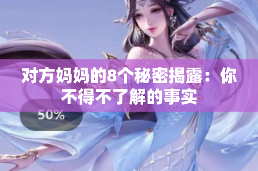 对方妈妈的8个秘密揭露：你不得不了解的事实