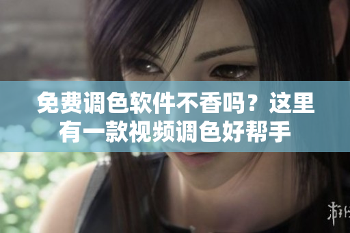免费调色软件不香吗？这里有一款视频调色好帮手