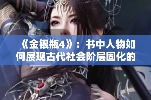 《金银瓶4》：书中人物如何展现古代社会阶层固化的问题