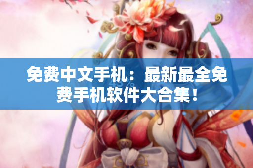 免费中文手机：最新最全免费手机软件大合集！