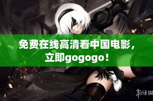 免费在线高清看中国电影，立即gogogo！