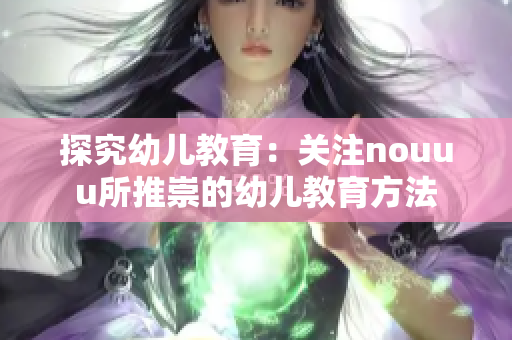 探究幼儿教育：关注nouuu所推崇的幼儿教育方法