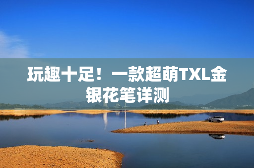 玩趣十足！一款超萌TXL金银花笔详测