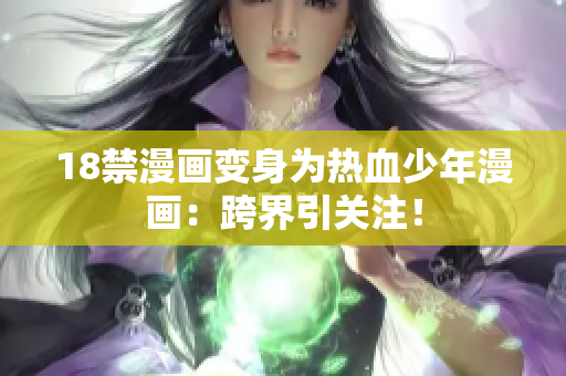 18禁漫画变身为热血少年漫画：跨界引关注！