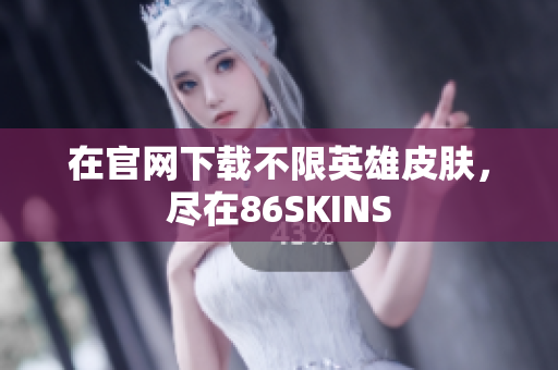在官网下载不限英雄皮肤，尽在86SKINS