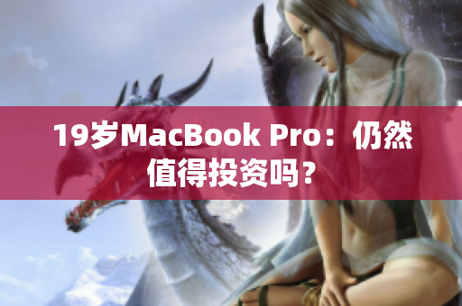 19岁MacBook Pro：仍然值得投资吗？