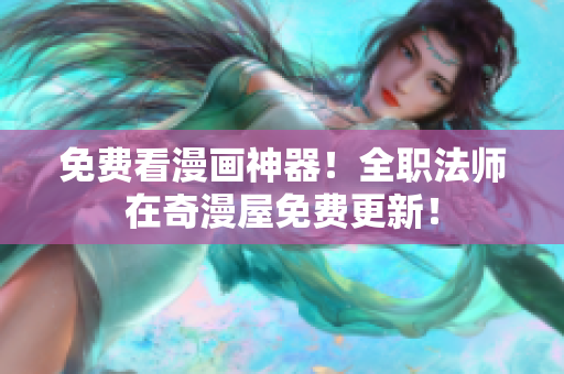 免费看漫画神器！全职法师在奇漫屋免费更新！