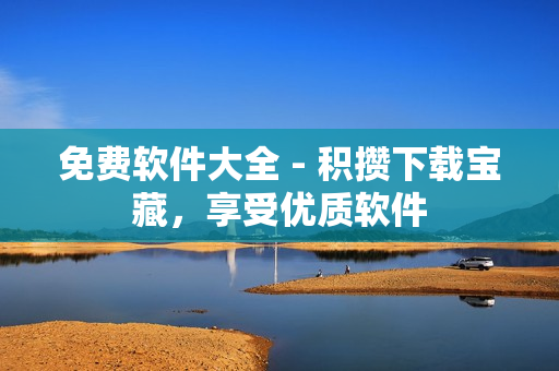 免费软件大全 - 积攒下载宝藏，享受优质软件