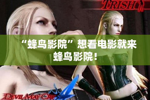 “蜂鸟影院”想看电影就来蜂鸟影院！