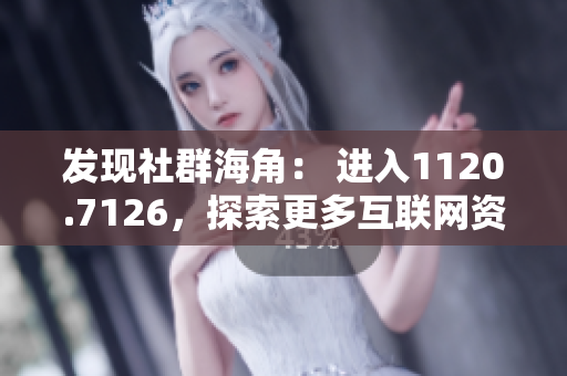 发现社群海角： 进入1120.7126，探索更多互联网资讯