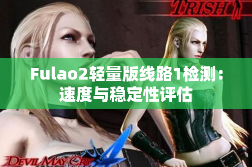 Fulao2轻量版线路1检测：速度与稳定性评估