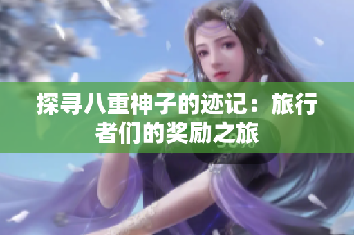 探寻八重神子的迹记：旅行者们的奖励之旅