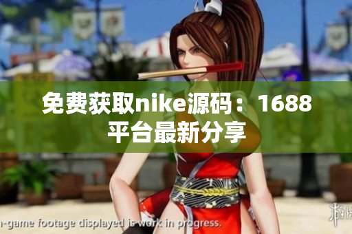 免费获取nike源码：1688平台最新分享