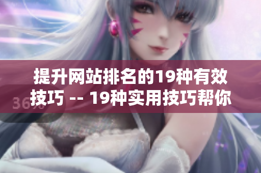 提升网站排名的19种有效技巧 -- 19种实用技巧帮你提高网站排名